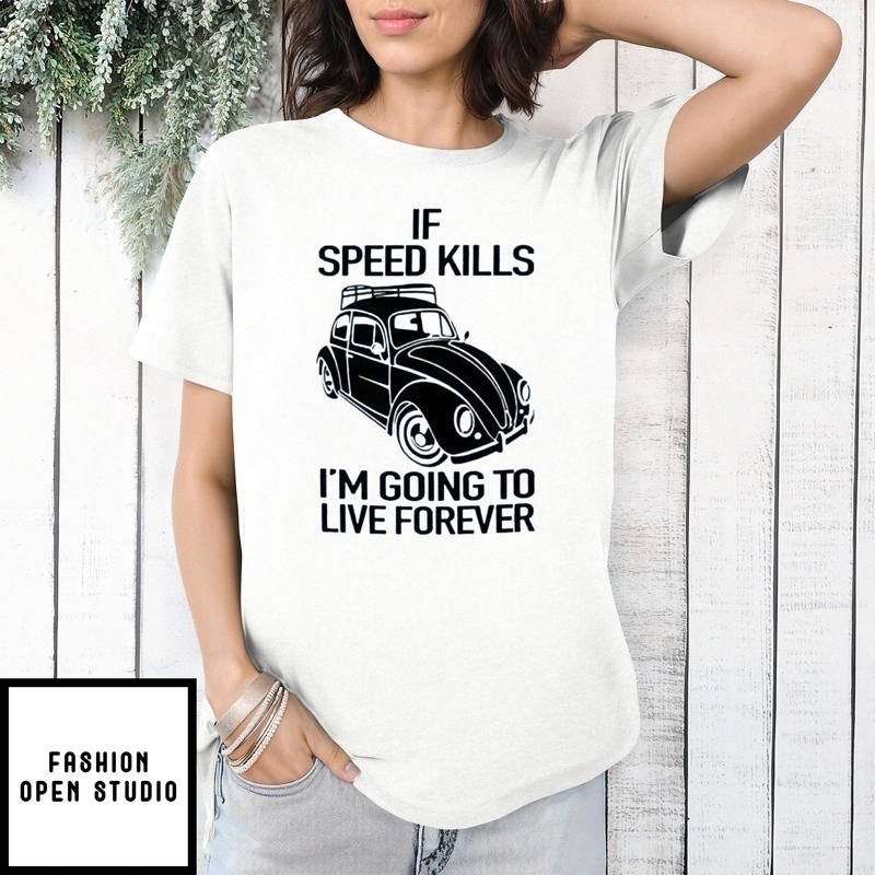 Car If Speed Kills I’m Going To Live Forever T-shirt