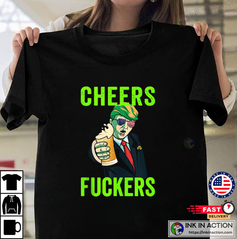 Cheers Donald Trump St. Patrick’s Day Cheers Fuckers T-shirt
