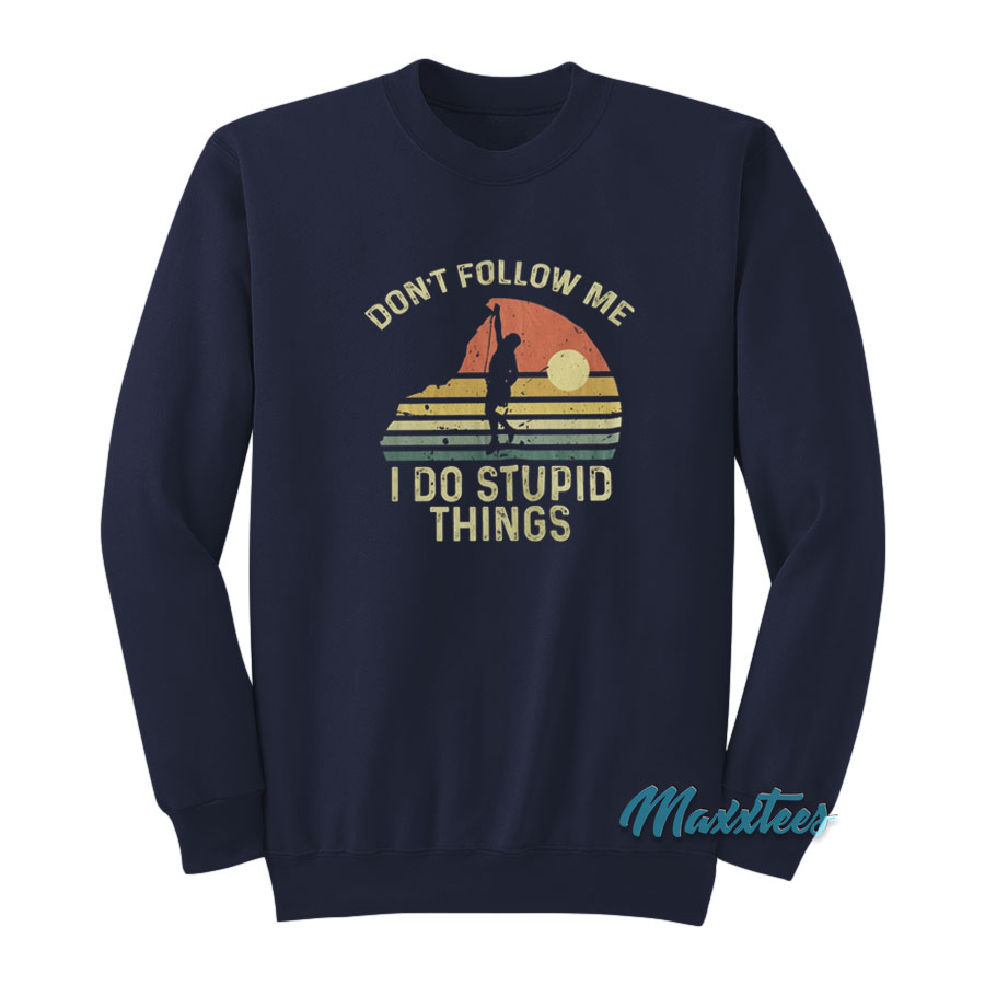 Climber Don't Follow Me I Do Stupid Things Sweatshirt