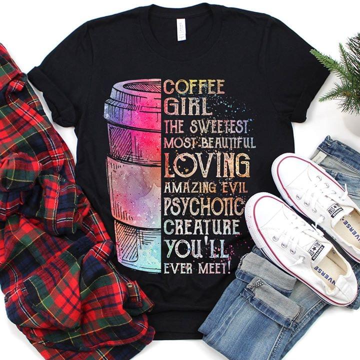 Coffee Girl The Sweetest Most Beautiful Loving Amazing Evil Psychotic Creature You'll Ever Meet Shirt
