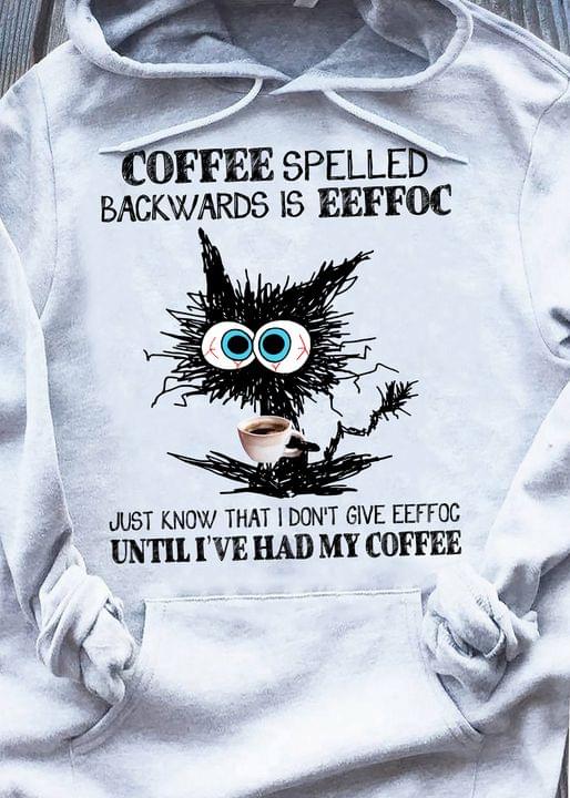 Coffee Spelled Backwards Is Eeffoc Just Know That I Don't Give Eeffoc Until I've Had My Coffee Black Cat Drinking Coffee Shirt