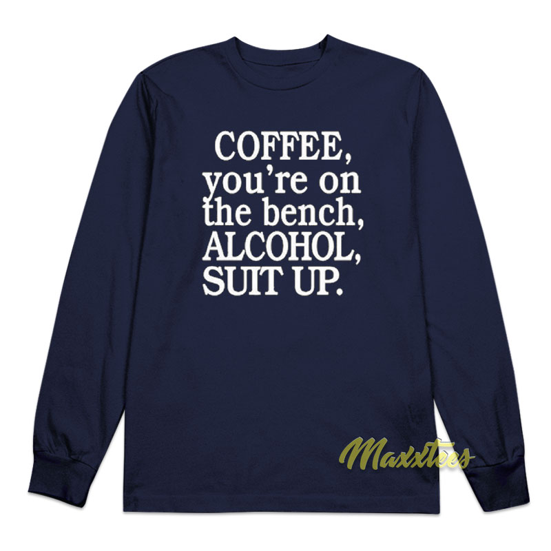 Coffee You're On The Bench Alcohol Suit Up Long Sleeve Shirt