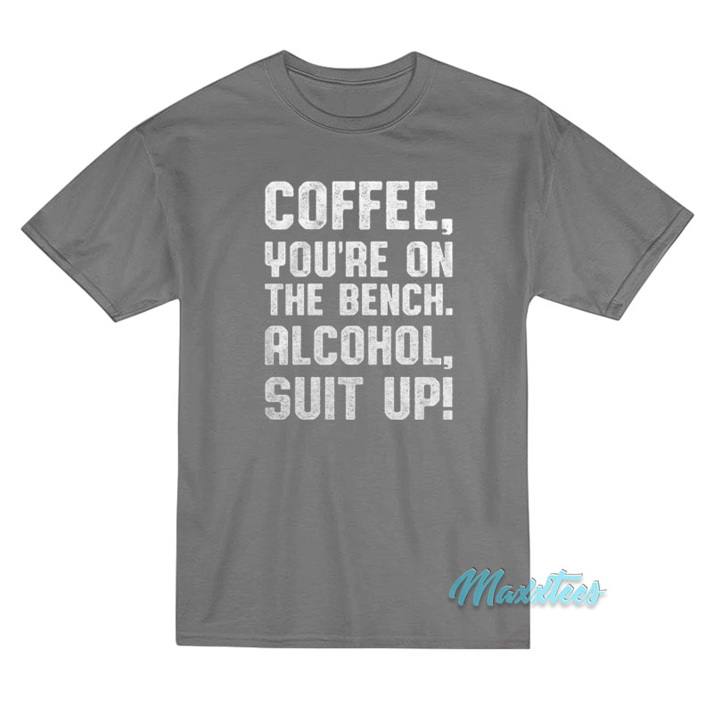 Coffee You're On The Bench Alcohol Suit Up T-shirt