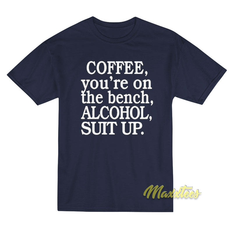 Coffee You're On The Bench Alcohol Suit Up Unisex T-shirt