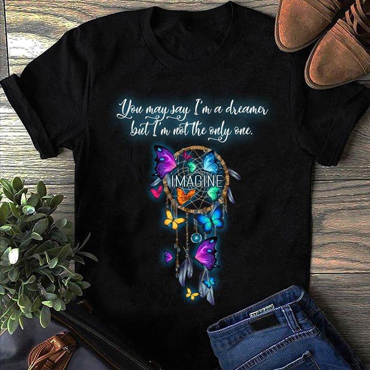 Colorful Butterflies Dream Catcher You May Say I'm A Dreamer But I'm Not The Only One Shirt