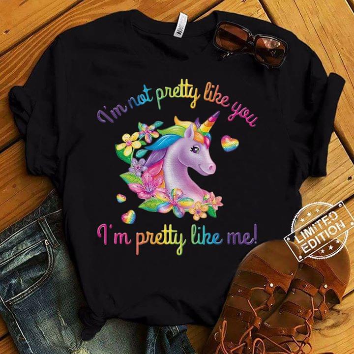 Colorful Flowers Unicorn I'm Not Pretty Like You I'm Pretty Like Me Shirt