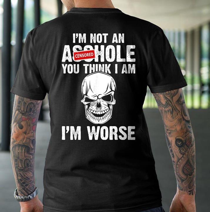 Cool Skull I'm Not An Asshole You Think I Am I'm Worse Shirt (back Side)