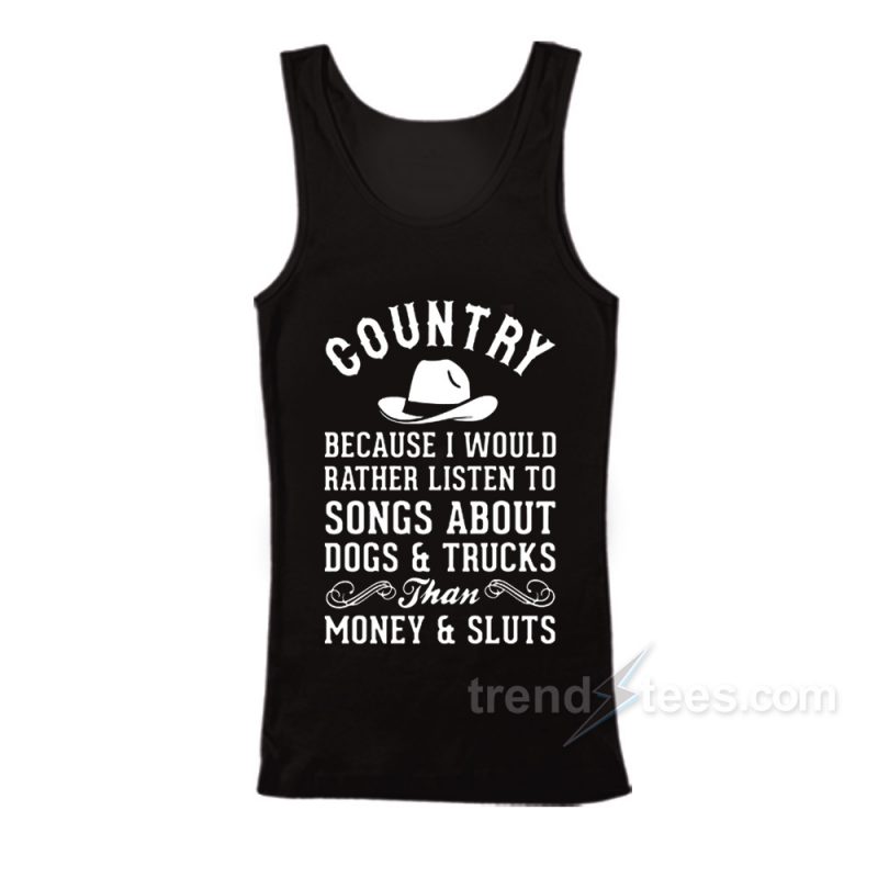 Country Because I Would Rather Listen To Songs About Dogs & Trucks Than Money & Sluts Tank Top