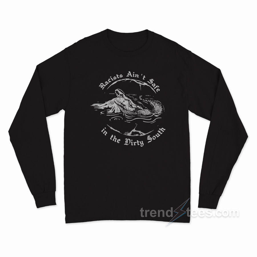 Crocodile Racists Ain't Safe In The Dirty South Long Sleeve Shirt