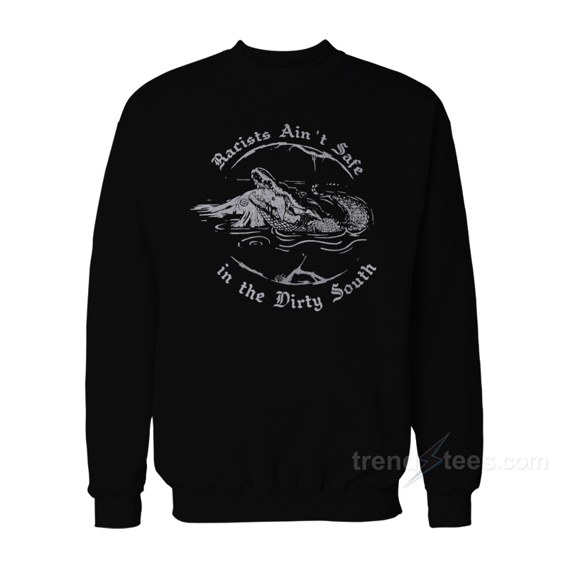 Crocodile Racists Ain't Safe In The Dirty South Sweatshirt
