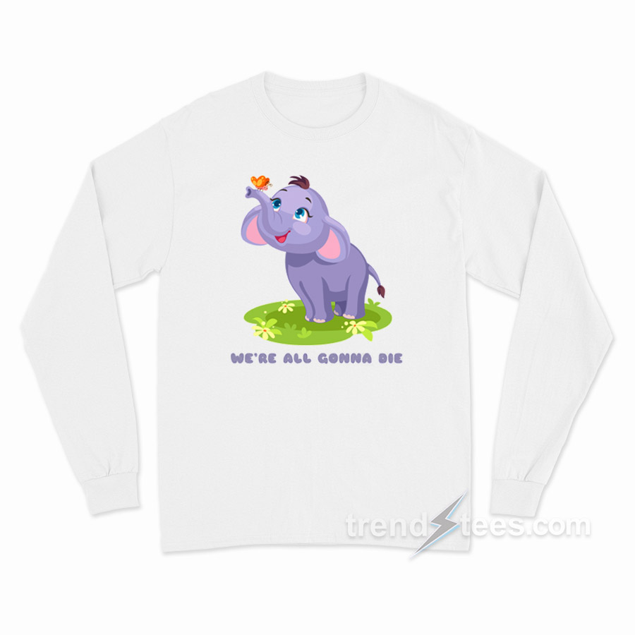 Cute Baby Elephant We're All Gonna Die Long Sleeve Shirt