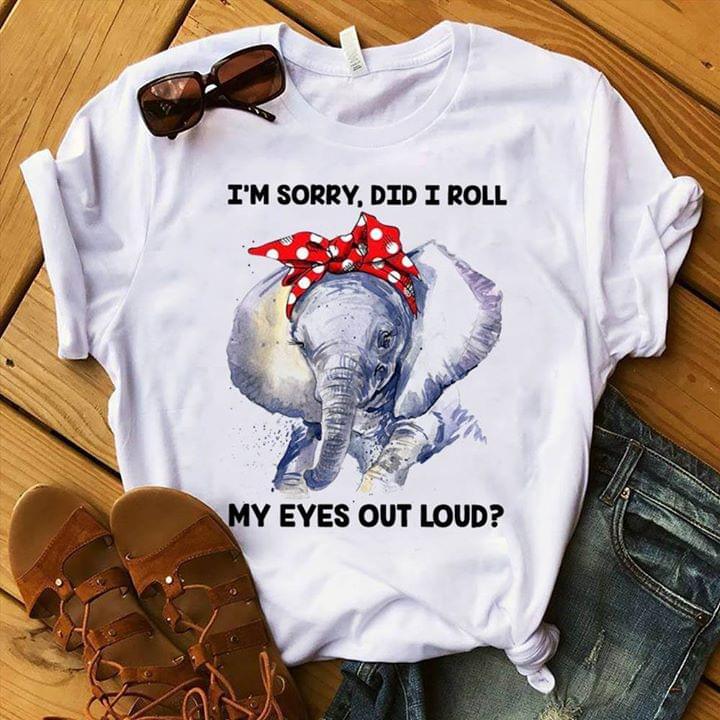 Cute Elephant Girl I'm Sorry Did I Roll My Eyes Out Loud Shirt