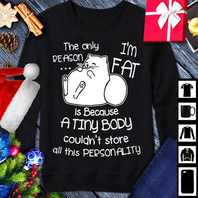Cute Fat Cat The Only Reason I'm Fat Is Because A Tiny Body Shirt