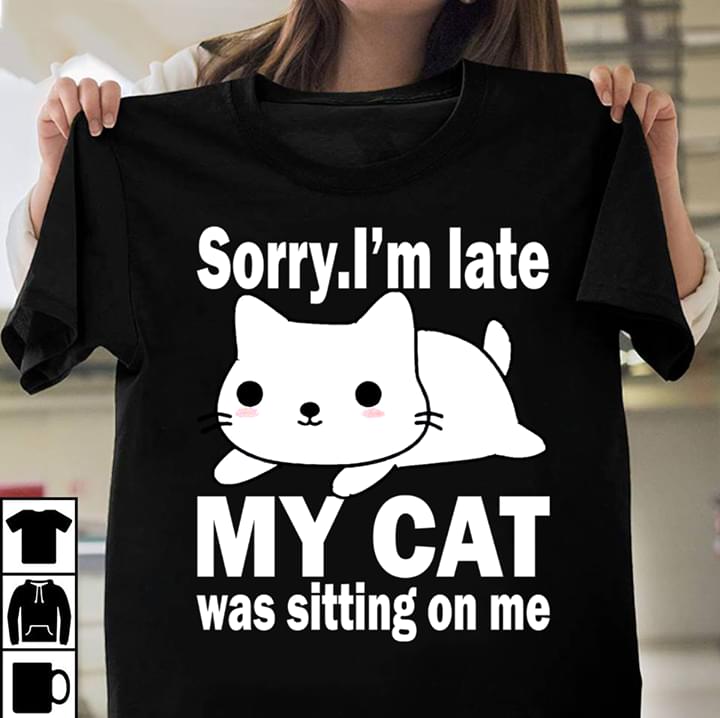 Cute White Furry Sorry I'm Late My Cat Was Sitting On Me Shirt