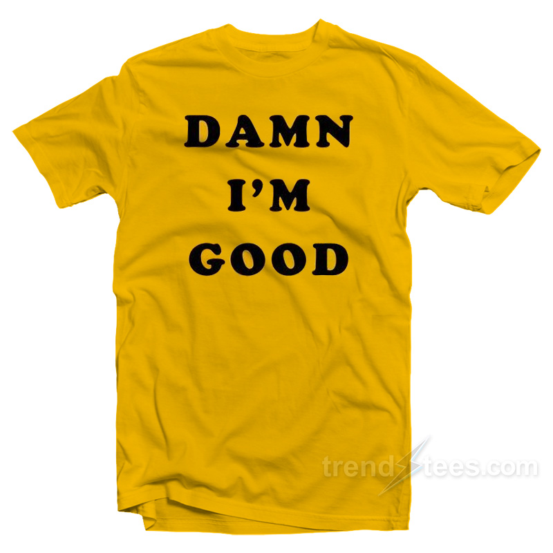 Damn I'm Good T-shirt