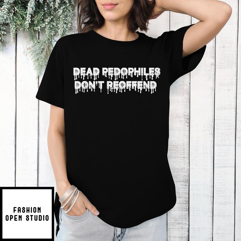 Dead Pedophiles Don’t Reoffend T-shirt