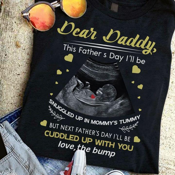 Dear Daddy This Father's Day I'll Be Snuggled Up In Mommy's Tummy But Next Father's Day I'll Be Cuddled Up With You Love The Bump Fetus Shirt