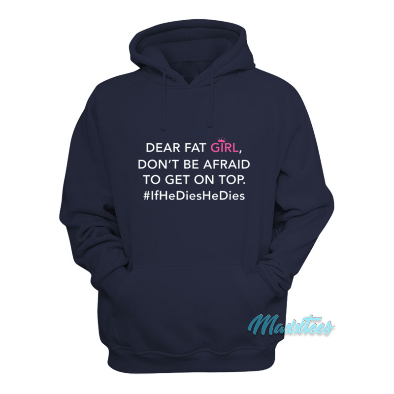 Dear Fat Girl Don't Be Afraid To Get On Top Hoodie