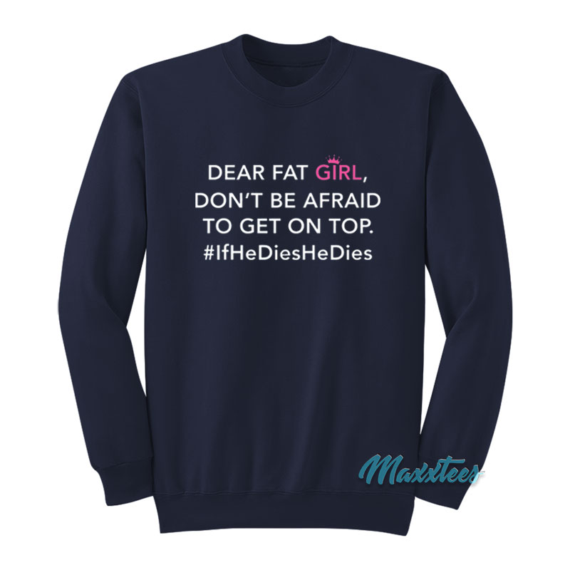 Dear Fat Girl Don't Be Afraid To Get On Top Sweatshirt