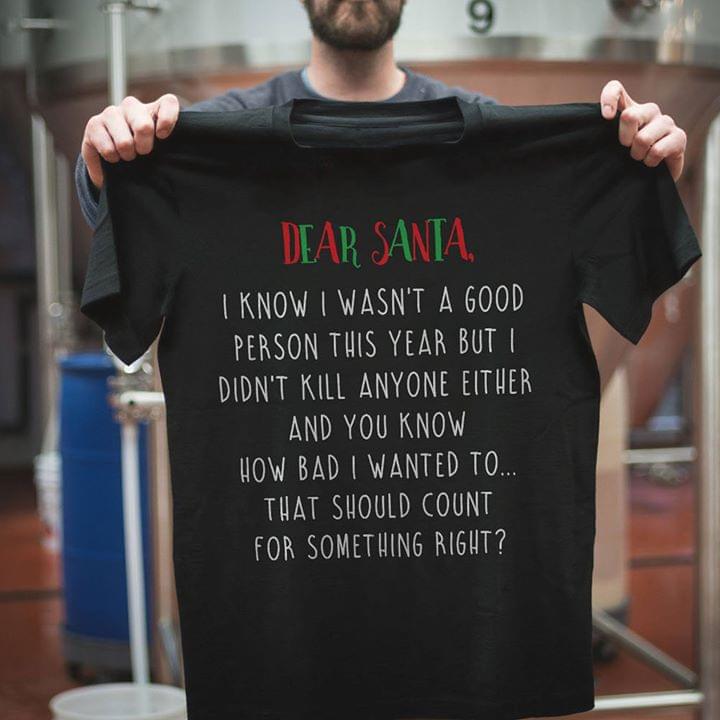 Dear Santa I Know I Wasn't A Good Person This Year But I Didn't Kill Anyone Either Shirt