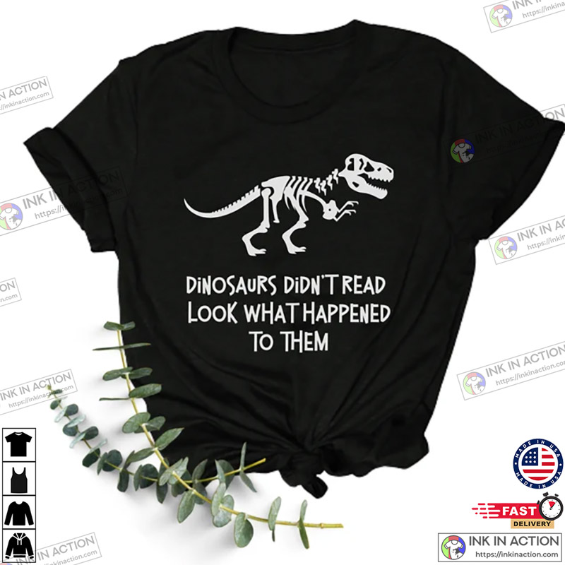 Dinosaurs Didn’t Read Look What Happened To Them Shirt