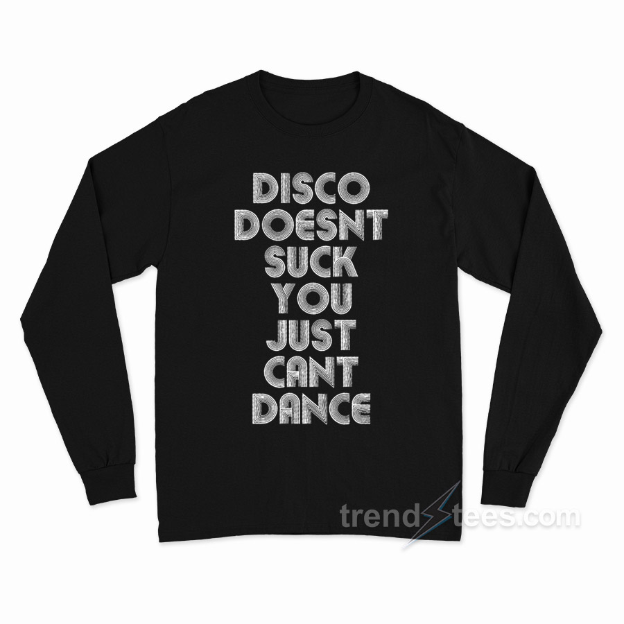 Disco Doesn't Suck You Just Can't Dance Long Sleeve Shirt