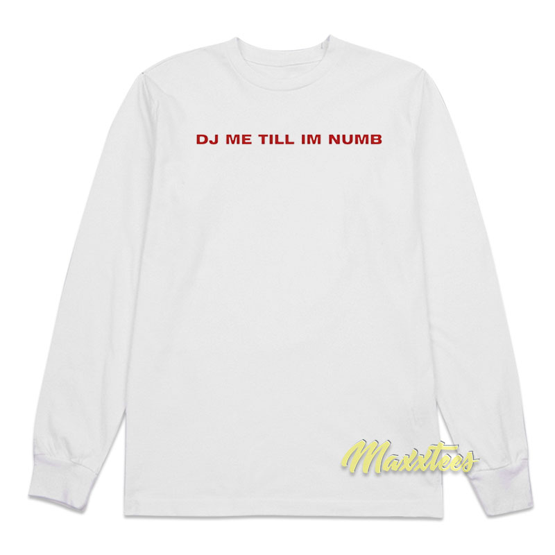 Dj Me Till I'm Numb Long Sleeve Shirt