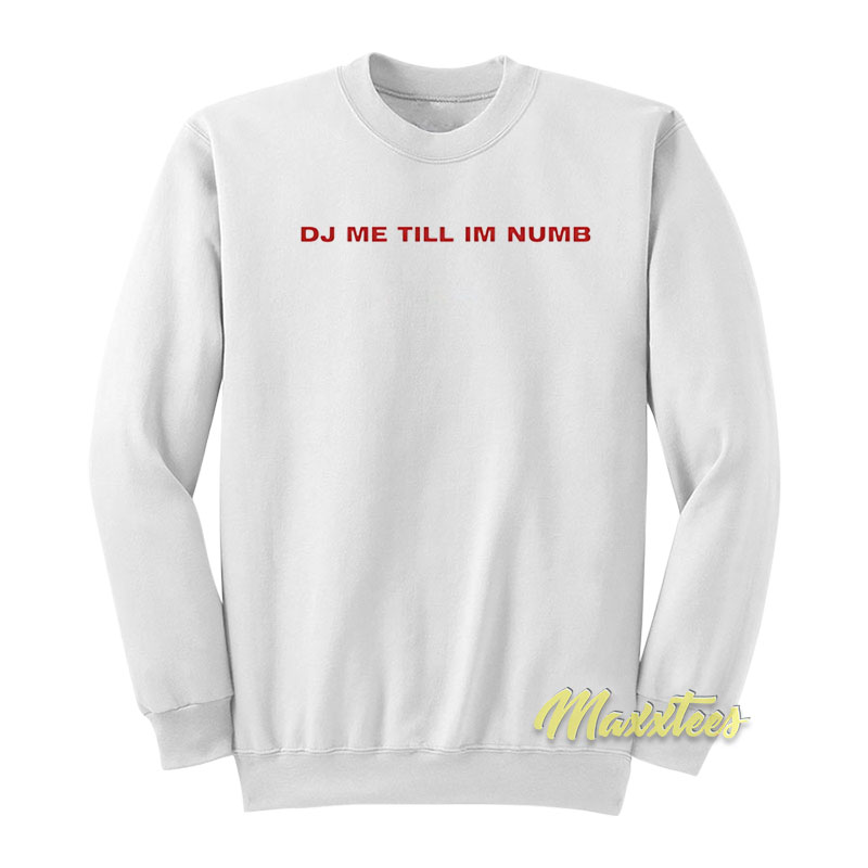 Dj Me Till I'm Numb Sweatshirt