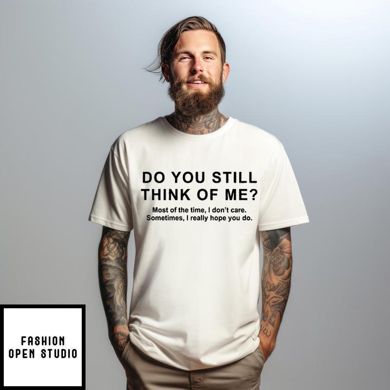 Do You Still Think Of Me Most Of The Time I Don’t Care T-shirt