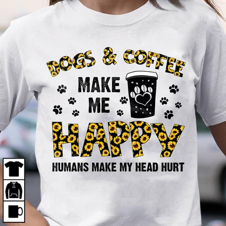 Dogs & Coffee Make Me Happy Humans Make My Head Hurt Shirt