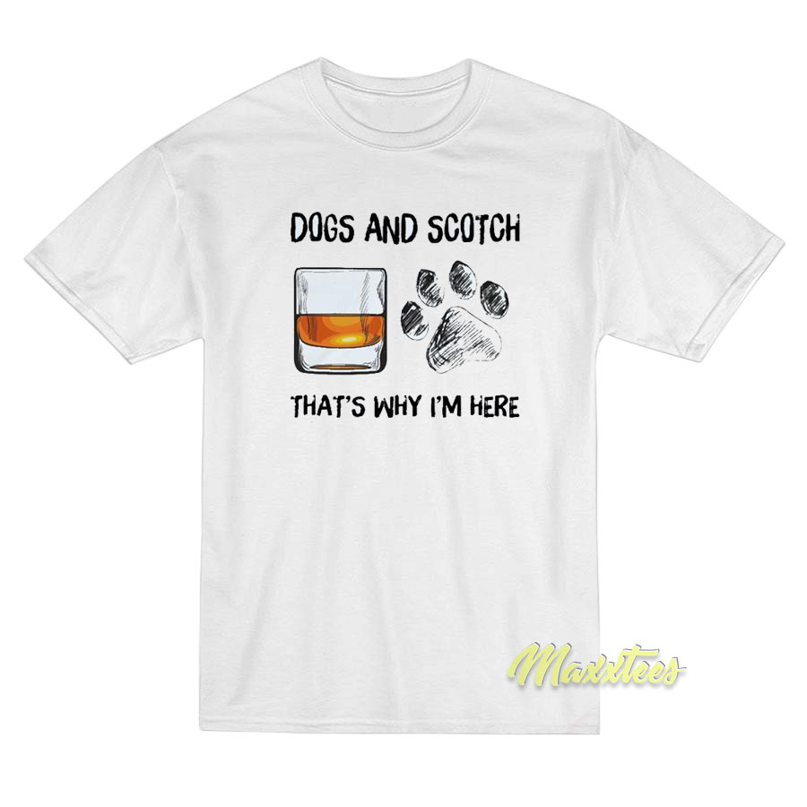 Dogs And Scotch That's Why I'm Heret-shirt