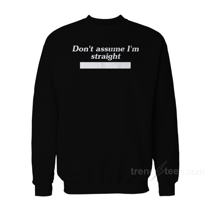 Don't Assume I'm Straight Sweatshirt
