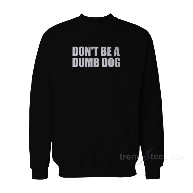 Don't Be A Dumb Dog Sweatshirt