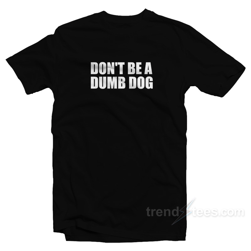 Don't Be A Dumb Dog T-shirt