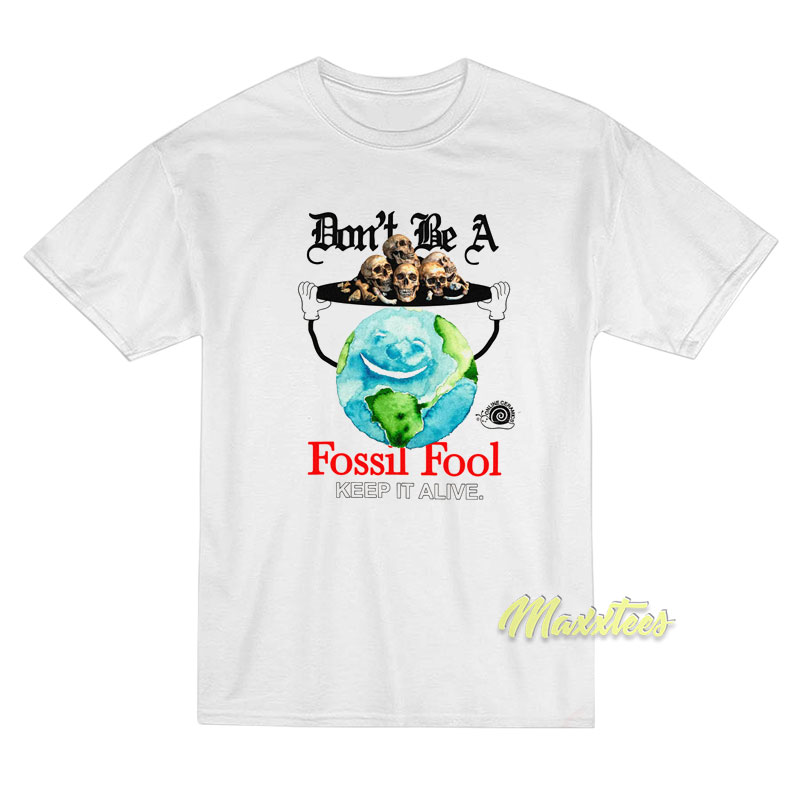Don't Be A Fossil Fool Keep It Alive T-shirt