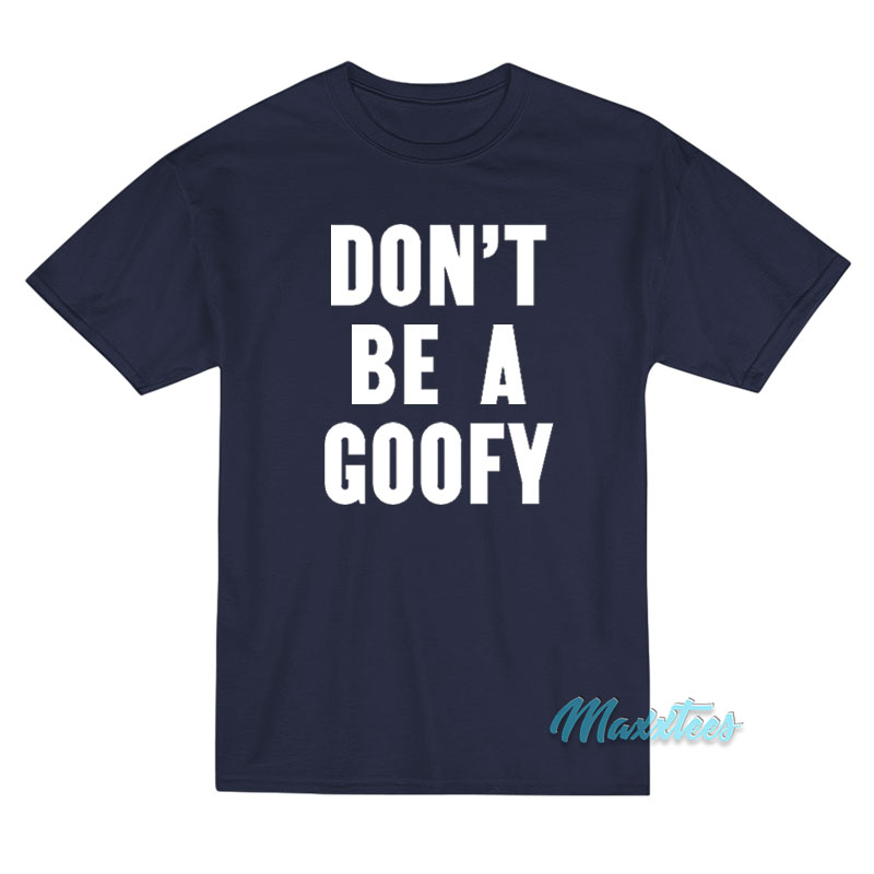 Don't Be A Goofy T-shirt