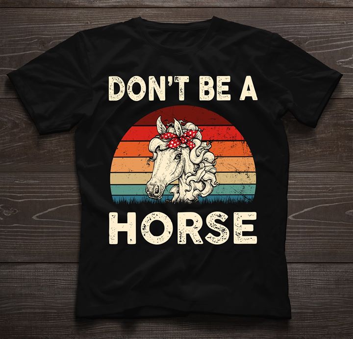 Don't Be A Horse Shirt