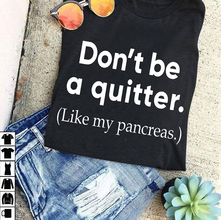 Don't Be A Quitter Like My Pancreas Shirt