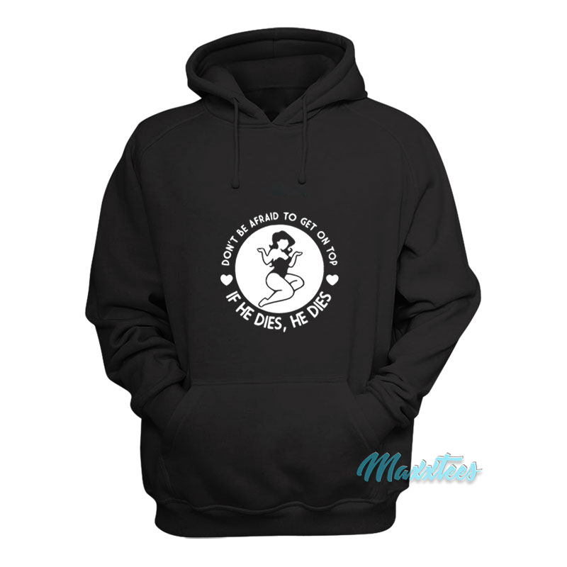Don't Be Afraid To Get On Top If He Dies Hoodie