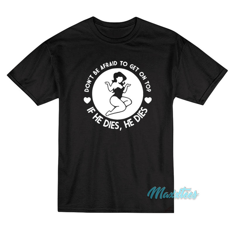 Don't Be Afraid To Get On Top If He Dies T-shirt
