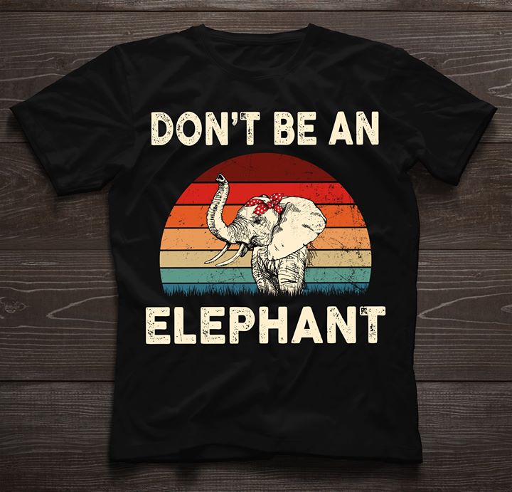 Don't Be An Elephant Shirt