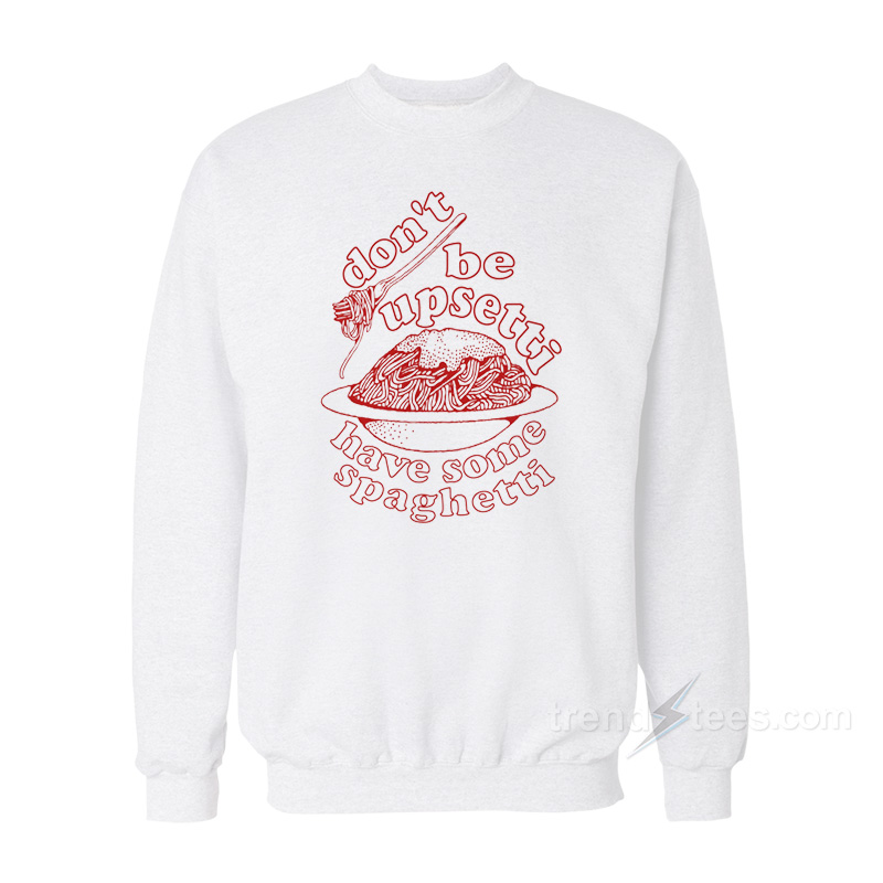 Don't Be Upsetti Have Some Spaghetti Sweatshirt
