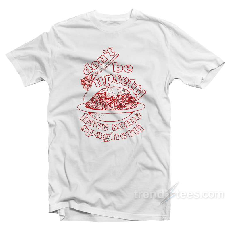 Don't Be Upsetti Have Some Spaghetti T-shirt