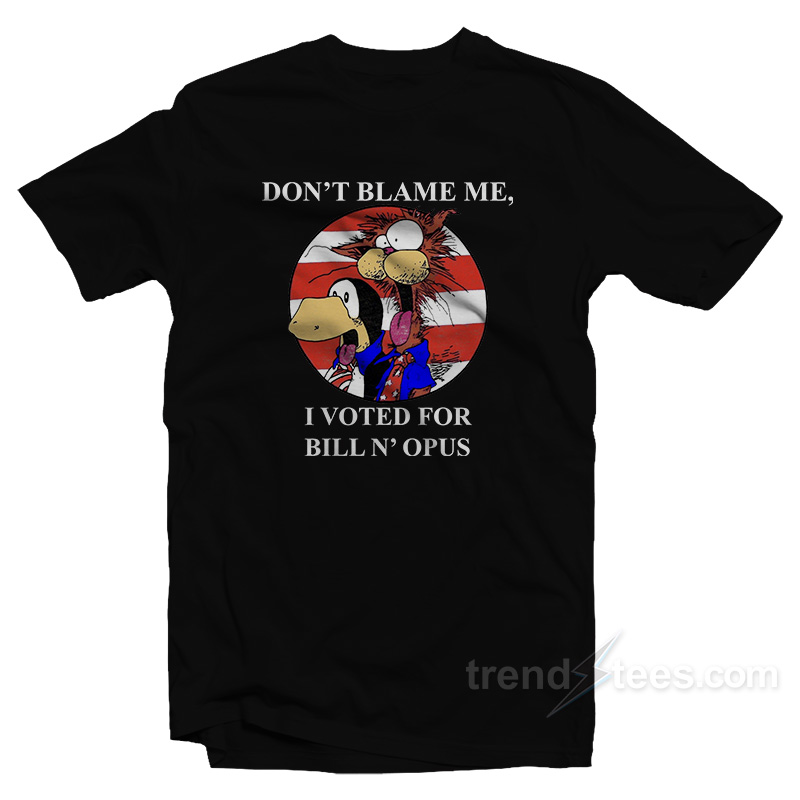 Don't Blame Me I Voted For Bill N Opus T-shirt