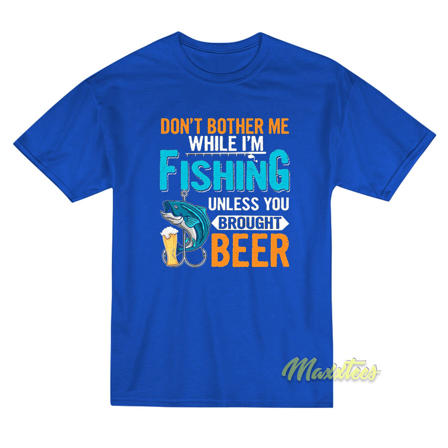 Don't Bother Me While I'm Fishing Unless T-shirt