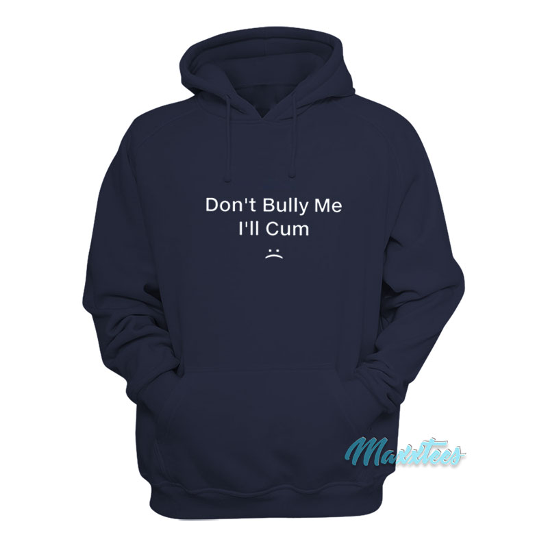 Don't Bully Me I'll Cum Hoodie