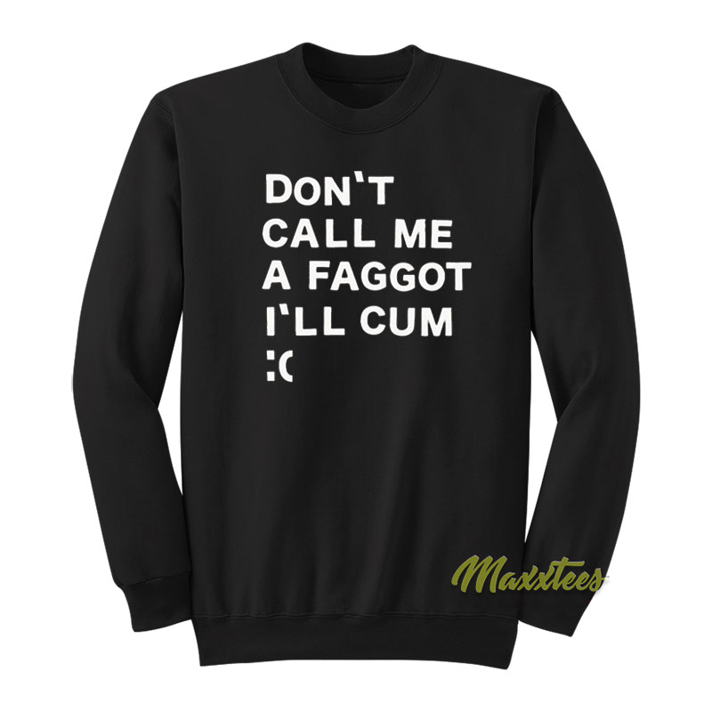 Don't Call Me A Faggot I'll Cum Sweatshirt