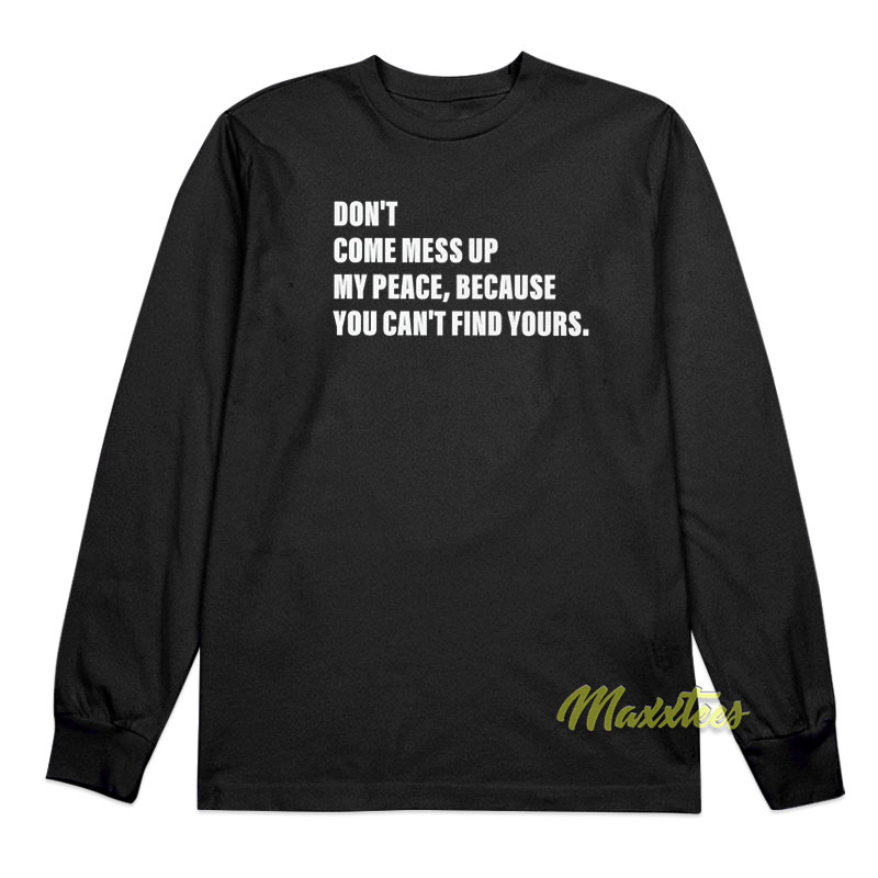 Don't Come Mess Up My Peace Because You Long Sleeve Shirt