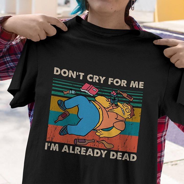 Don't Cry For Me I'm Already Dead Shirt