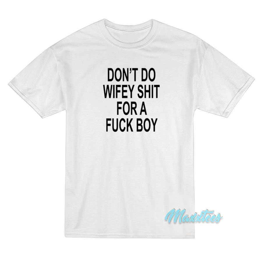 Don't Do Wifey Shit For A Fuck Boy T-shirt